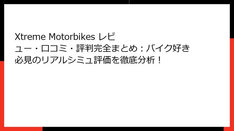 Xtreme Motorbikes レビュー・口コミ・評判完全まとめ:バイク好き必見のリアルシミュ評価を徹底分析!
