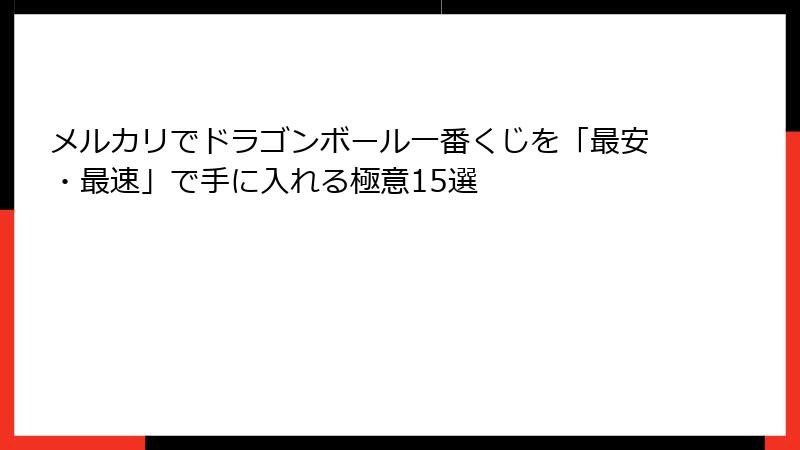 メルカリでドラゴンボール一番くじを「最安・最速」で手に入れる極意15選