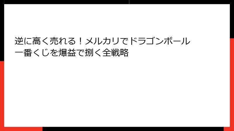 逆に高く売れる！メルカリでドラゴンボール一番くじを爆益で捌く全戦略