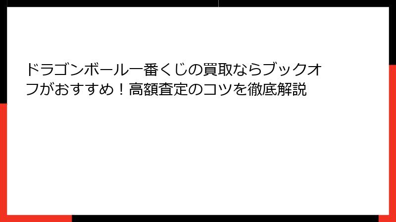 ドラゴンボール一番くじの買取ならブックオフがおすすめ！高額査定のコツを徹底解説