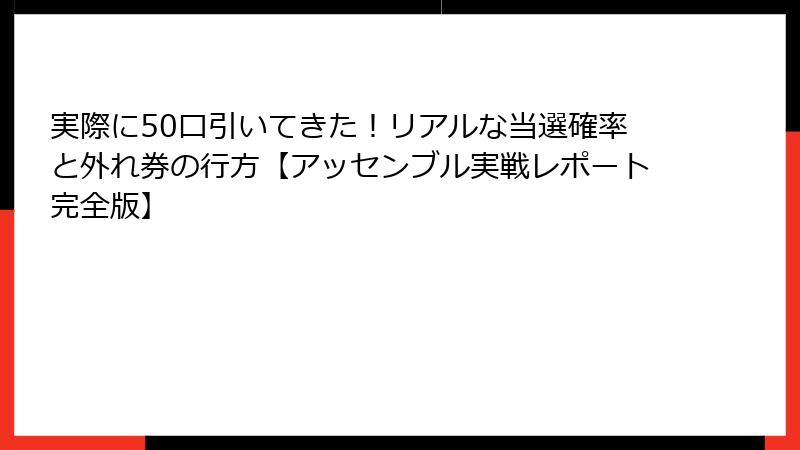実際に50口引いてきた!リアルな当選確率と外れ券の行方【アッセンブル実戦レポート完全版】