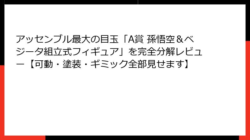 アッセンブル最大の目玉「A賞 孫悟空&ベジータ組立式フィギュア」を完全分解レビュー【可動・塗装・ギミック全部見せます】