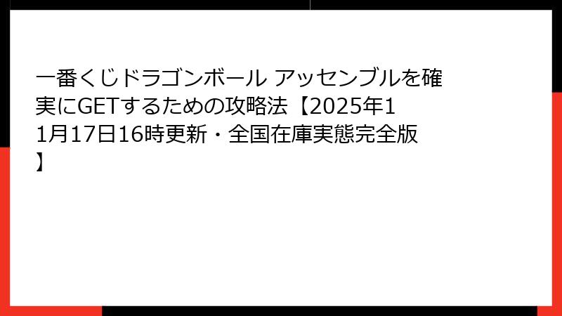 一番くじドラゴンボール アッセンブルを確実にGETするための攻略法【2025年11月17日16時更新・全国在庫実態完全版】