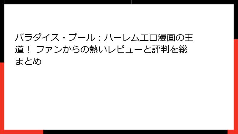 パラダイス・プール：ハーレムエロ漫画の王道！ ファンからの熱いレビューと評判を総まとめ