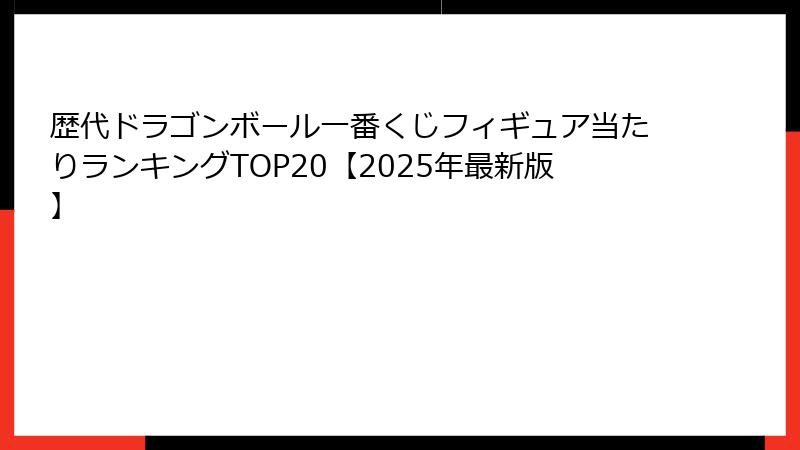 歴代ドラゴンボール一番くじフィギュア当たりランキングTOP20【2025年最新版】