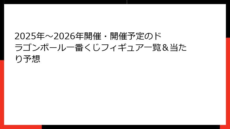 2025年～2026年開催・開催予定のドラゴンボール一番くじフィギュア一覧＆当たり予想