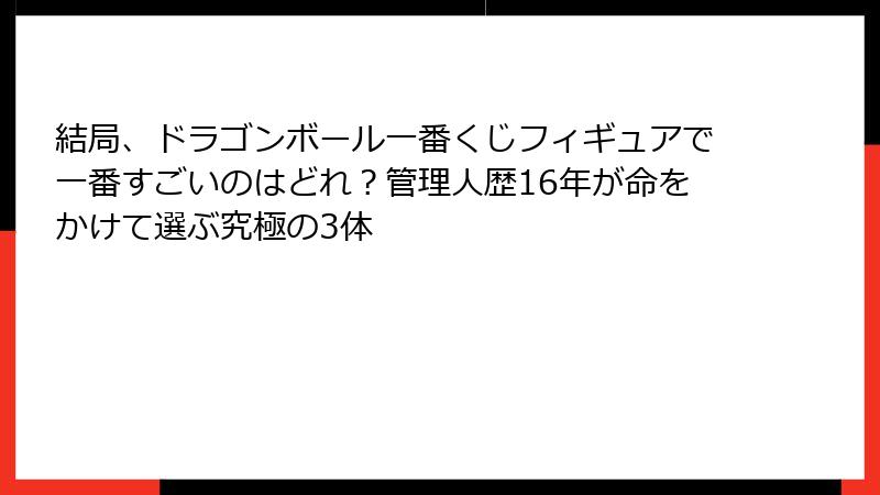結局、ドラゴンボール一番くじフィギュアで一番すごいのはどれ？管理人歴16年が命をかけて選ぶ究極の3体