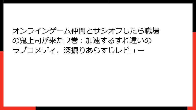 オンラインゲーム仲間とサシオフしたら職場の鬼上司が来た 2巻:加速するすれ違いのラブコメディ、深掘りあらすじレビュー