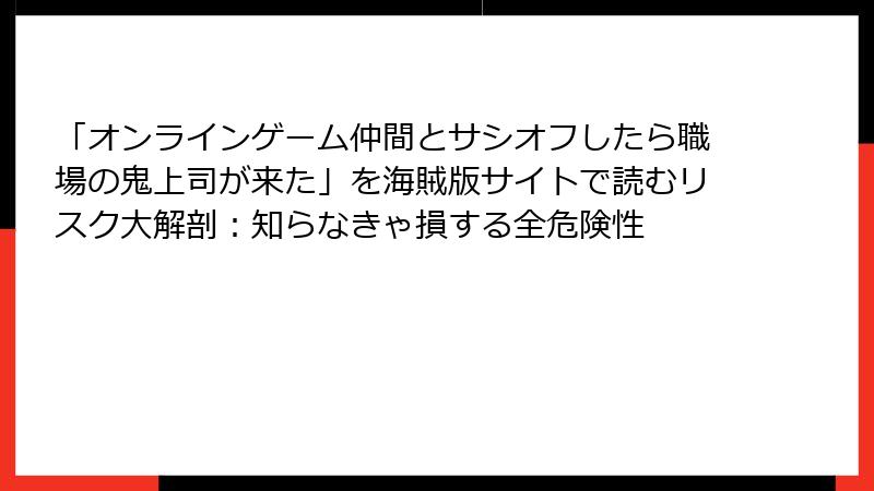 「オンラインゲーム仲間とサシオフしたら職場の鬼上司が来た」を海賊版サイトで読むリスク大解剖:知らなきゃ損する全危険性