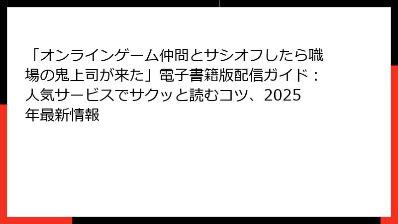 「オンラインゲーム仲間とサシオフしたら職場の鬼上司が来た」電子書籍版配信ガイド:人気サービスでサクッと読むコツ、2025年最新情報