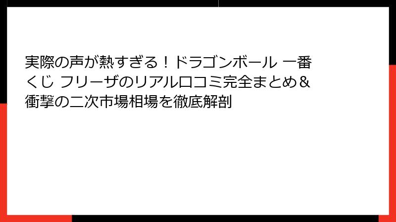 実際の声が熱すぎる！ドラゴンボール 一番くじ フリーザのリアル口コミ完全まとめ＆衝撃の二次市場相場を徹底解剖