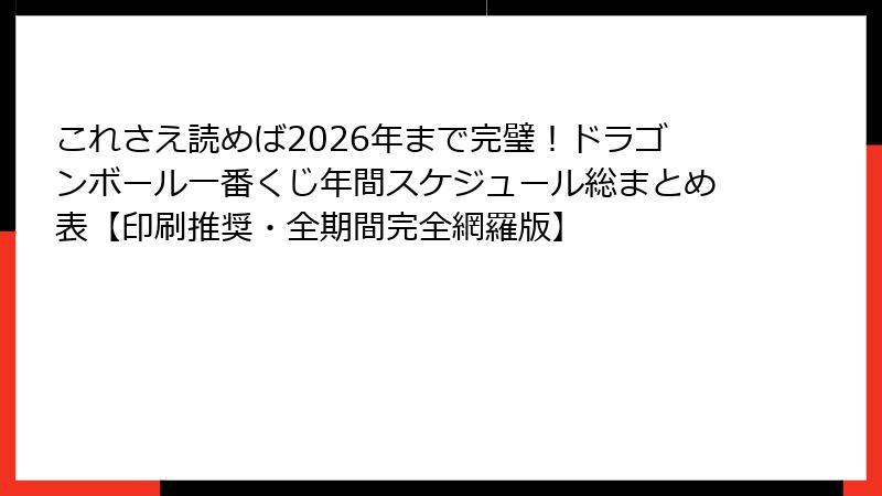 これさえ読めば2026年まで完璧！ドラゴンボール一番くじ年間スケジュール総まとめ表【印刷推奨・全期間完全網羅版】