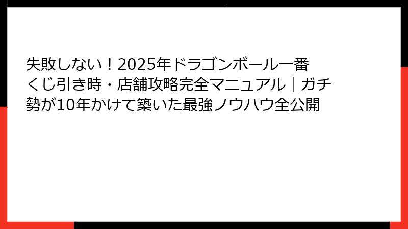 失敗しない！2025年ドラゴンボール一番くじ引き時・店舗攻略完全マニュアル｜ガチ勢が10年かけて築いた最強ノウハウ全公開