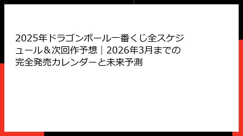 2025年ドラゴンボール一番くじ全スケジュール＆次回作予想｜2026年3月までの完全発売カレンダーと未来予測