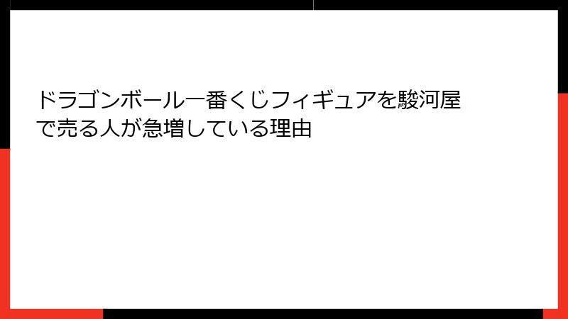 ドラゴンボール一番くじフィギュアを駿河屋で売る人が急増している理由