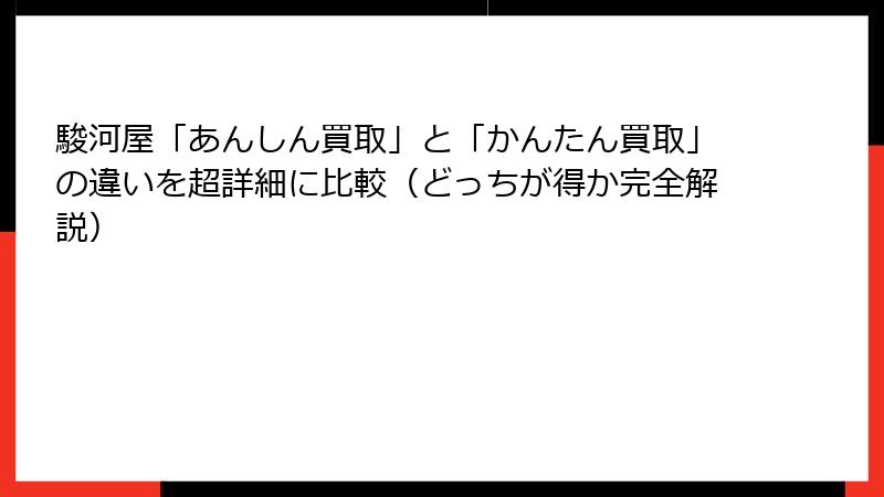 駿河屋「あんしん買取」と「かんたん買取」の違いを超詳細に比較（どっちが得か完全解説）