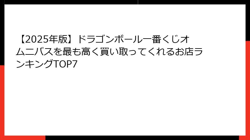 【2025年版】ドラゴンボール一番くじオムニバスを最も高く買い取ってくれるお店ランキングTOP7