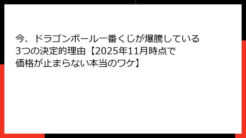 今、ドラゴンボール一番くじが爆騰している3つの決定的理由【2025年11月時点で価格が止まらない本当のワケ】