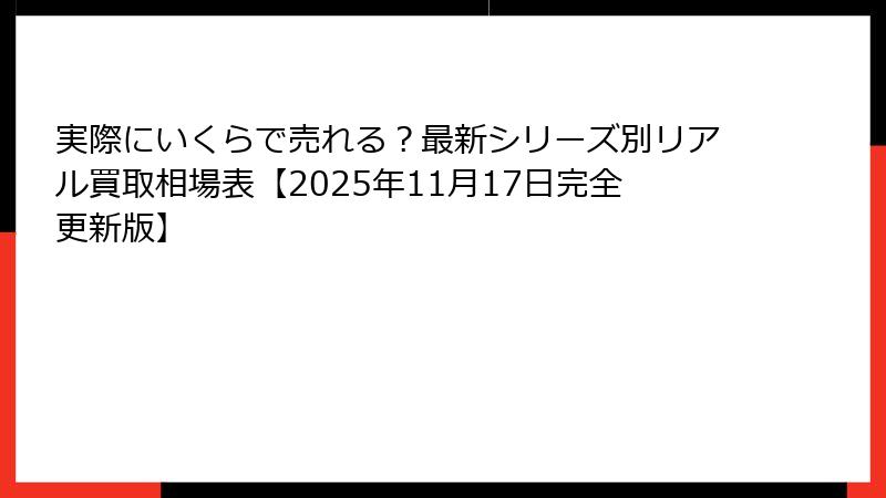 実際にいくらで売れる？最新シリーズ別リアル買取相場表【2025年11月17日完全更新版】