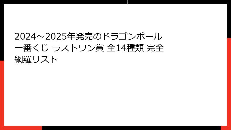 2024～2025年発売のドラゴンボール一番くじ ラストワン賞 全14種類 完全網羅リスト