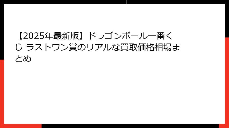 【2025年最新版】ドラゴンボール一番くじ ラストワン賞のリアルな買取価格相場まとめ