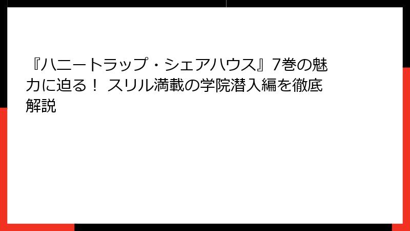 『ハニートラップ・シェアハウス』7巻の魅力に迫る！ スリル満載の学院潜入編を徹底解説