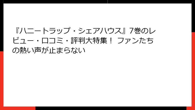 『ハニートラップ・シェアハウス』7巻のレビュー・口コミ・評判大特集！ ファンたちの熱い声が止まらない