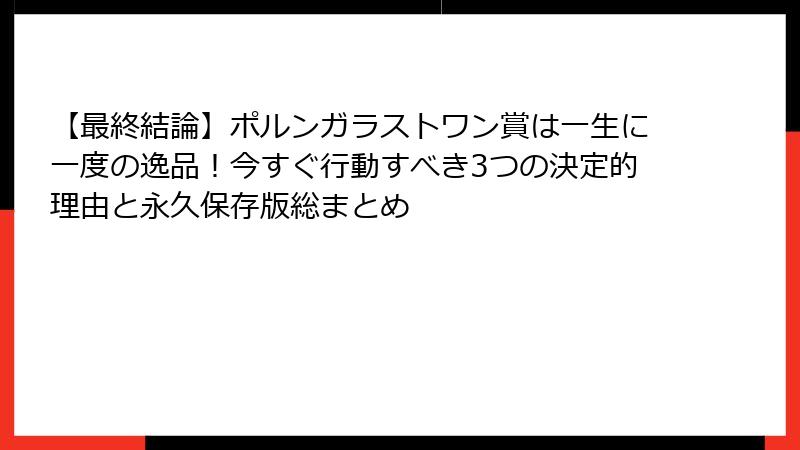 【最終結論】ポルンガラストワン賞は一生に一度の逸品！今すぐ行動すべき3つの決定的理由と永久保存版総まとめ