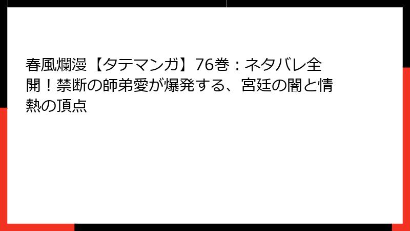春風爛漫【タテマンガ】76巻：ネタバレ全開！禁断の師弟愛が爆発する、宮廷の闇と情熱の頂点