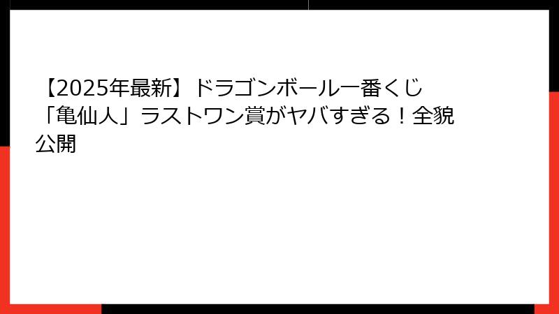 【2025年最新】ドラゴンボール一番くじ「亀仙人」ラストワン賞がヤバすぎる！全貌公開