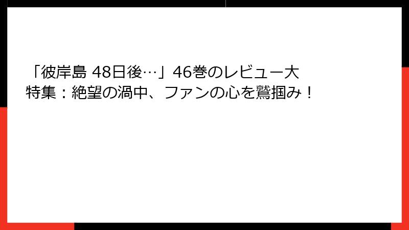 「彼岸島 48日後…」46巻のレビュー大特集：絶望の渦中、ファンの心を鷲掴み！