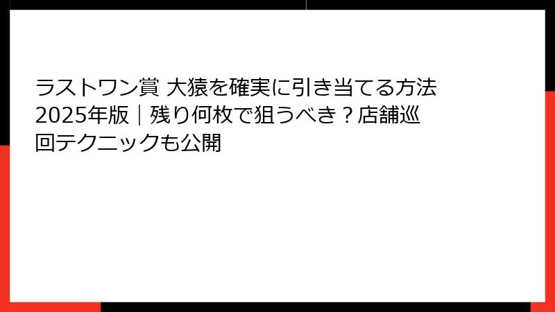 ラストワン賞 大猿を確実に引き当てる方法2025年版｜残り何枚で狙うべき？店舗巡回テクニックも公開