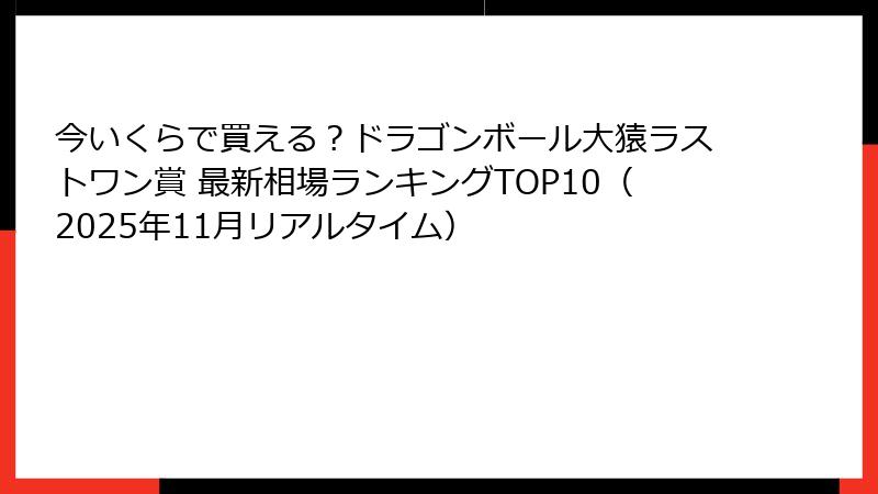 今いくらで買える？ドラゴンボール大猿ラストワン賞 最新相場ランキングTOP10（2025年11月リアルタイム）