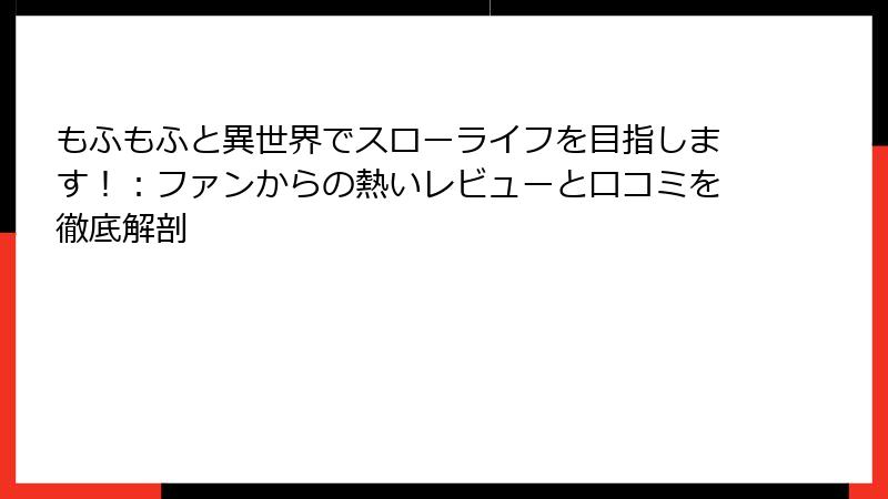 もふもふと異世界でスローライフを目指します！：ファンからの熱いレビューと口コミを徹底解剖