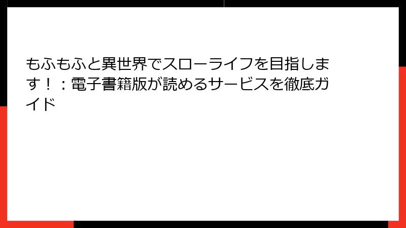もふもふと異世界でスローライフを目指します！：電子書籍版が読めるサービスを徹底ガイド