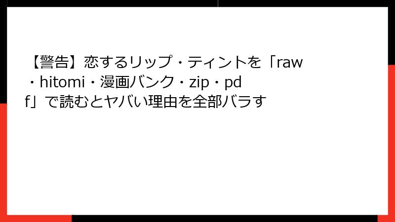 【警告】恋するリップ・ティントを「raw・hitomi・漫画バンク・zip・pdf」で読むとヤバい理由を全部バラす
