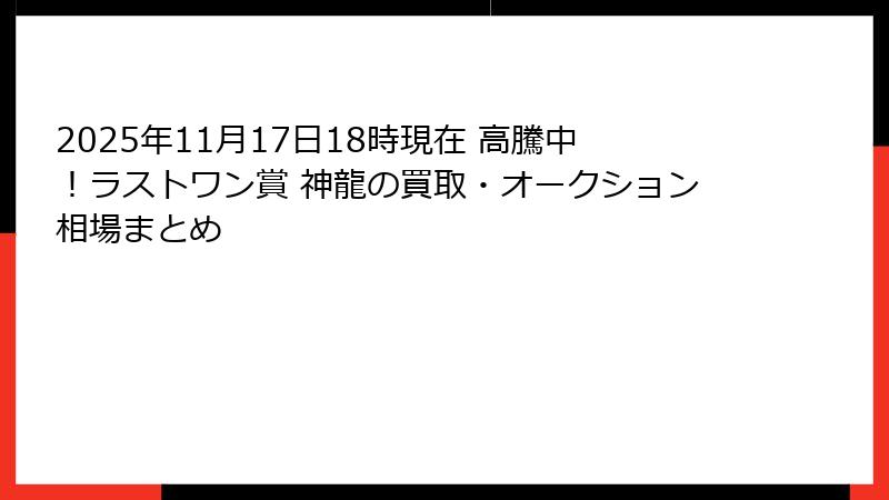 2025年11月17日18時現在 高騰中！ラストワン賞 神龍の買取・オークション相場まとめ