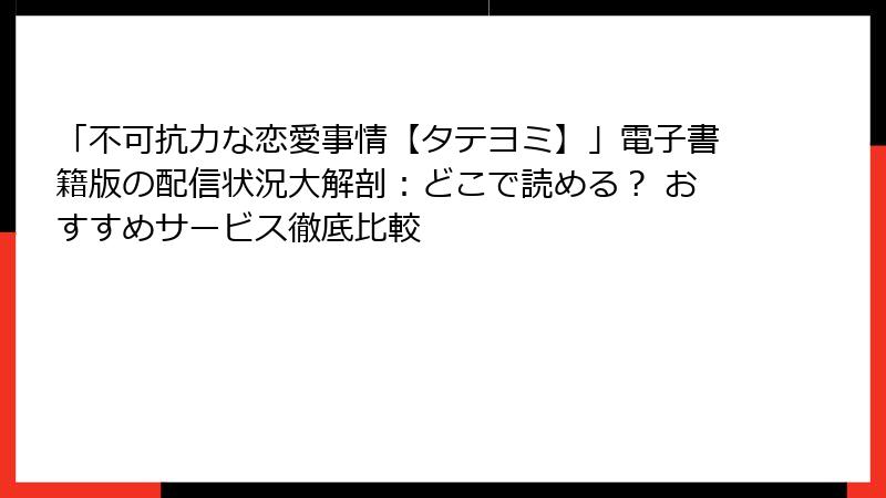 「不可抗力な恋愛事情【タテヨミ】」電子書籍版の配信状況大解剖：どこで読める？ おすすめサービス徹底比較