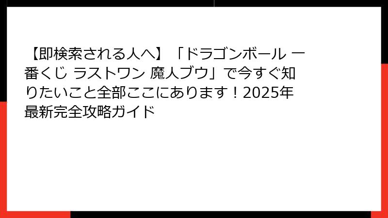 【即検索される人へ】「ドラゴンボール 一番くじ ラストワン 魔人ブウ」で今すぐ知りたいこと全部ここにあります！2025年最新完全攻略ガイド