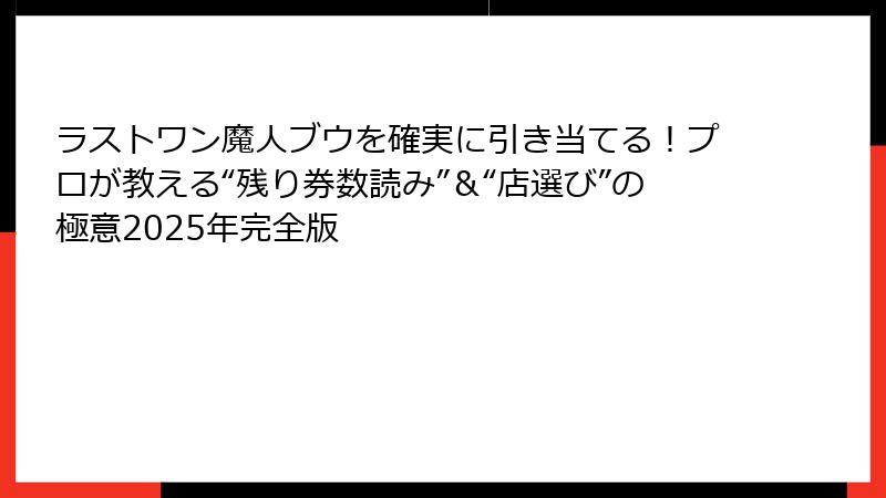 ラストワン魔人ブウを確実に引き当てる！プロが教える“残り券数読み”＆“店選び”の極意2025年完全版