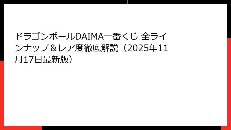 ドラゴンボールDAIMA一番くじ 全ラインナップ＆レア度徹底解説（2025年11月17日最新版）