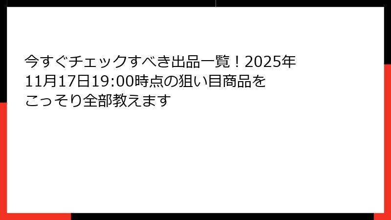 今すぐチェックすべき出品一覧！2025年11月17日19:00時点の狙い目商品をこっそり全部教えます