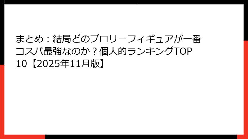 まとめ:結局どのブロリーフィギュアが一番コスパ最強なのか?個人的ランキングTOP10【2025年11月版】