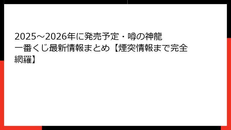 2025～2026年に発売予定・噂の神龍一番くじ最新情報まとめ【煙突情報まで完全網羅】