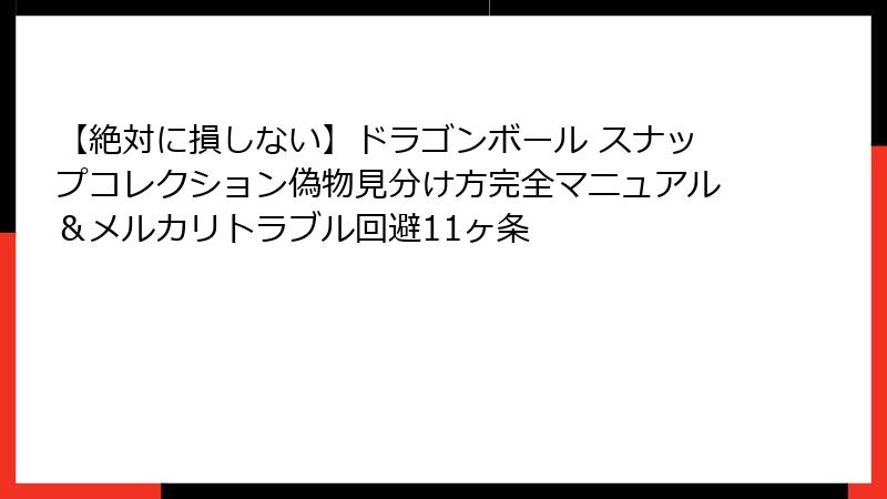 【絶対に損しない】ドラゴンボール スナップコレクション偽物見分け方完全マニュアル＆メルカリトラブル回避11ヶ条