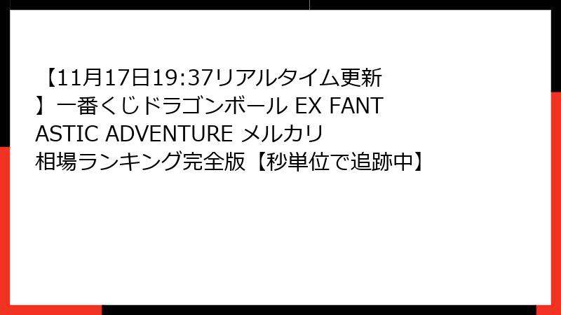 【11月17日19:37リアルタイム更新】一番くじドラゴンボール EX FANTASTIC ADVENTURE メルカリ相場ランキング完全版【秒単位で追跡中】