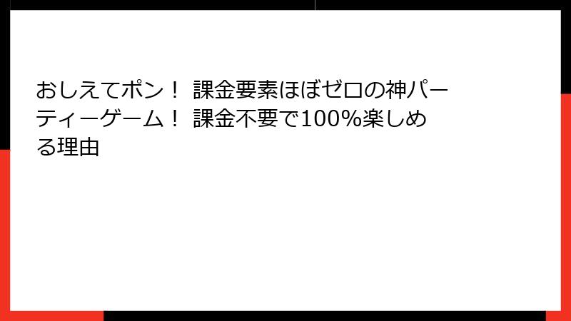 おしえてポン！ 課金要素ほぼゼロの神パーティーゲーム！ 課金不要で100%楽しめる理由