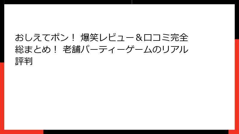 おしえてポン！ 爆笑レビュー＆口コミ完全総まとめ！ 老舗パーティーゲームのリアル評判