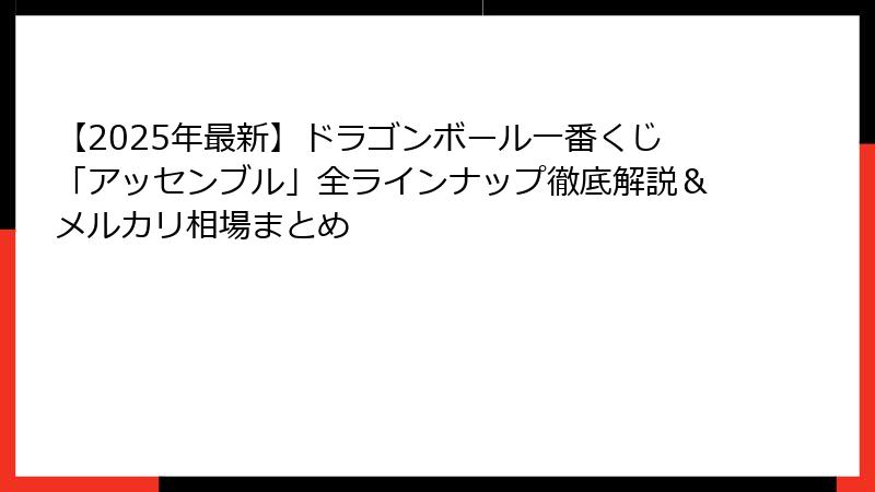 【2025年最新】ドラゴンボール一番くじ「アッセンブル」全ラインナップ徹底解説＆メルカリ相場まとめ