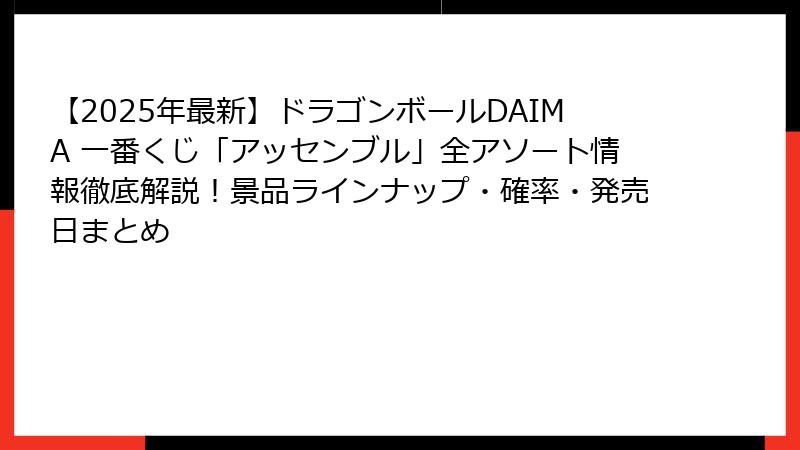 【2025年最新】ドラゴンボールDAIMA 一番くじ「アッセンブル」全アソート情報徹底解説！景品ラインナップ・確率・発売日まとめ